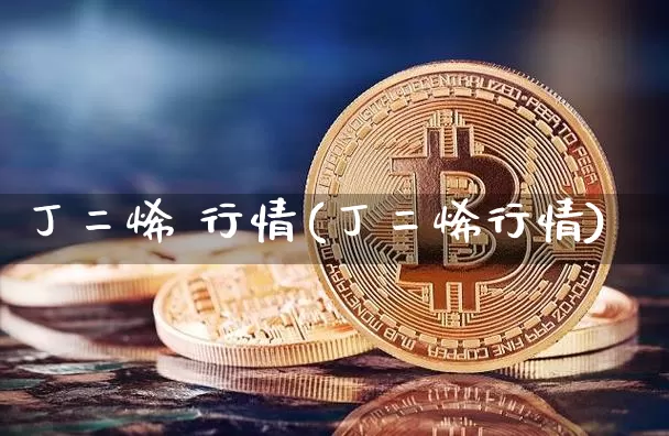 丁二烯 行情(丁二烯行情)_https://www.qgjzrcxxzxpt.com_广期所_第1张