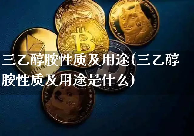 三乙醇胺性质及用途(三乙醇胺性质及用途是什么)_https://www.qgjzrcxxzxpt.com_中金所_第1张