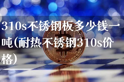 310s不锈钢板多少钱一吨(耐热不锈钢310s价格)_https://www.qgjzrcxxzxpt.com_中金所_第1张