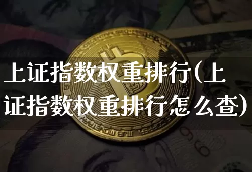 上证指数权重排行(上证指数权重排行怎么查)_https://www.qgjzrcxxzxpt.com_中金所_第1张