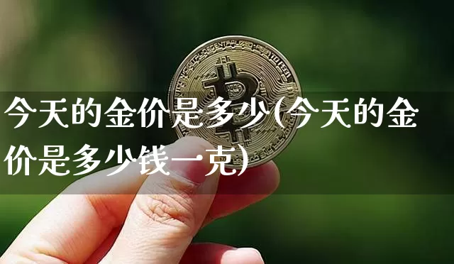今天的金价是多少(今天的金价是多少钱一克)_https://www.qgjzrcxxzxpt.com_广期所_第1张