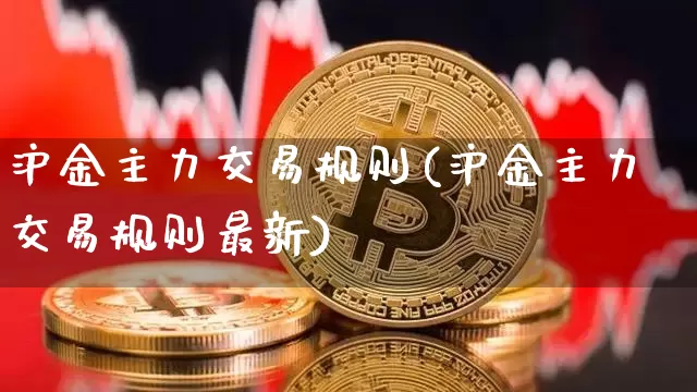 沪金主力交易规则(沪金主力交易规则最新)_https://www.qgjzrcxxzxpt.com_大商所_第1张