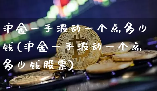 沪金一手波动一个点多少钱(沪金一手波动一个点多少钱股票)_https://www.qgjzrcxxzxpt.com_郑商所_第1张