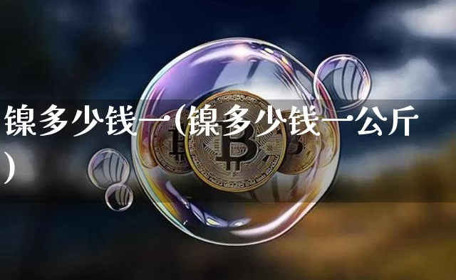 镍多少钱一(镍多少钱一公斤)_https://www.qgjzrcxxzxpt.com_上期所_第1张
