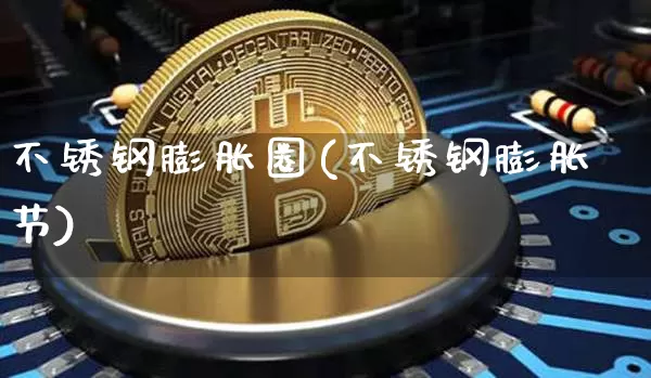 不锈钢膨胀圈(不锈钢膨胀节)_https://www.qgjzrcxxzxpt.com_大商所_第1张