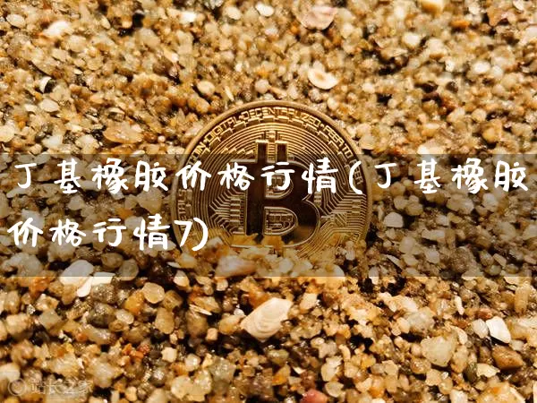 丁基橡胶价格行情(丁基橡胶价格行情7)_https://www.qgjzrcxxzxpt.com_中金所_第1张