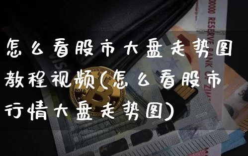 怎么看股市大盘走势图教程视频(怎么看股市行情大盘走势图)_https://www.qgjzrcxxzxpt.com_大商所_第1张