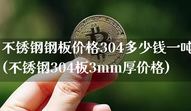 不锈钢钢板价格304多少钱一吨(不锈钢304板3mm厚价格)_https://www.qgjzrcxxzxpt.com_广期所_第1张