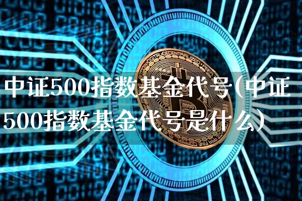 中证500指数基金代号(中证500指数基金代号是什么)_https://www.qgjzrcxxzxpt.com_上期所_第1张