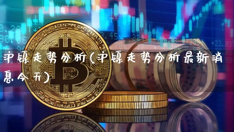 沪镍走势分析(沪镍走势分析最新消息今天)_https://www.qgjzrcxxzxpt.com_大商所_第1张