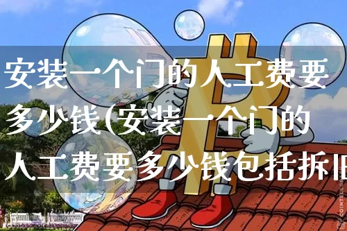 安装一个门的人工费要多少钱(安装一个门的人工费要多少钱包括拆旧)_https://www.qgjzrcxxzxpt.com_上期能源_第1张