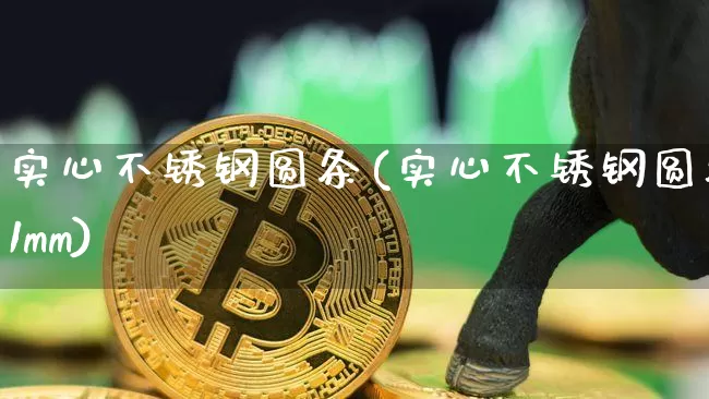 实心不锈钢圆条(实心不锈钢圆条1mm)_https://www.qgjzrcxxzxpt.com_大商所_第1张
