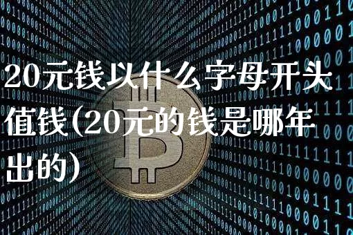 20元钱以什么字母开头值钱(20元的钱是哪年出的)_https://www.qgjzrcxxzxpt.com_上期能源_第1张