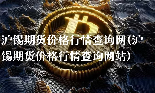 沪锡期货价格行情查询网(沪锡期货价格行情查询网站)_https://www.qgjzrcxxzxpt.com_上期能源_第1张