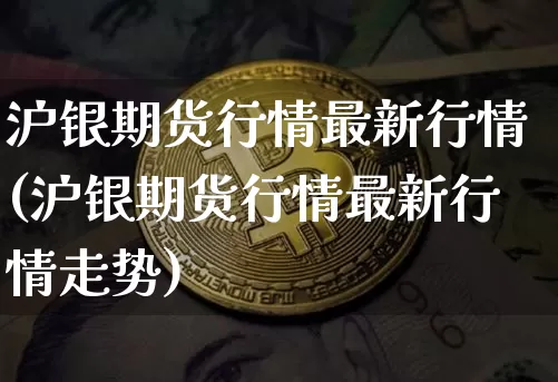 沪银期货行情最新行情(沪银期货行情最新行情走势)_https://www.qgjzrcxxzxpt.com_郑商所_第1张