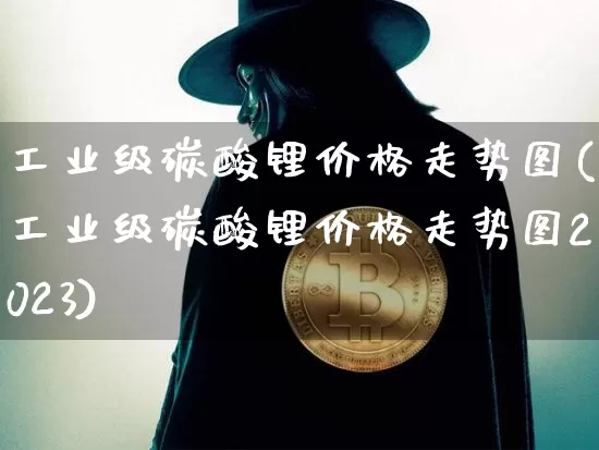 工业级碳酸锂价格走势图(工业级碳酸锂价格走势图2023)_https://www.qgjzrcxxzxpt.com_上期能源_第1张