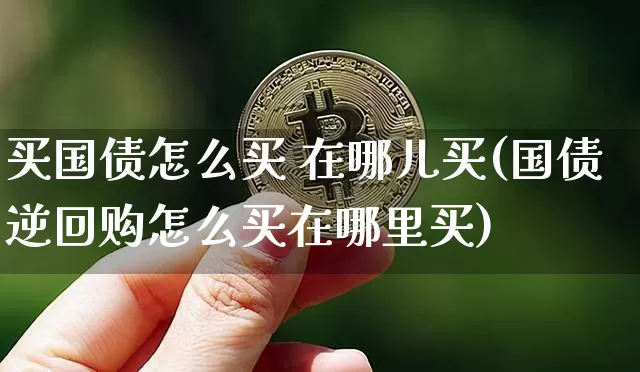 买国债怎么买 在哪儿买(国债逆回购怎么买在哪里买)_https://www.qgjzrcxxzxpt.com_广期所_第1张
