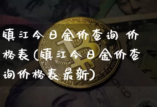 镇江今日金价查询 价格表(镇江今日金价查询价格表最新)_https://www.qgjzrcxxzxpt.com_中金所_第1张