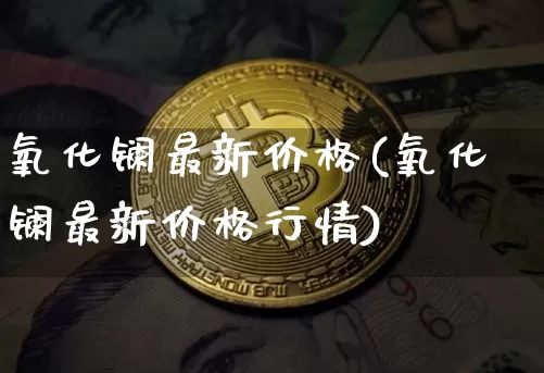 氧化镧最新价格(氧化镧最新价格行情)_https://www.qgjzrcxxzxpt.com_中金所_第1张