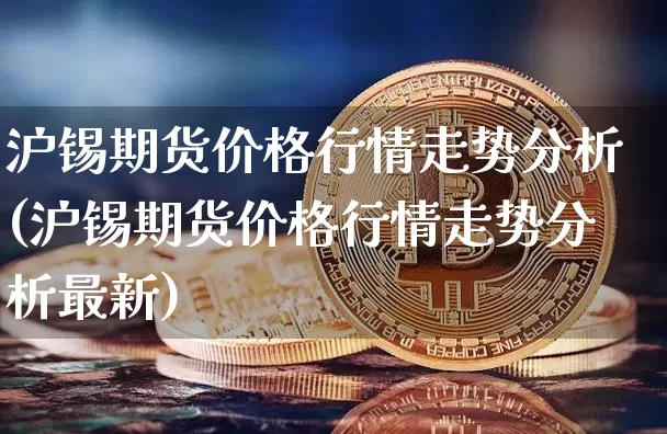 沪锡期货价格行情走势分析(沪锡期货价格行情走势分析最新)_https://www.qgjzrcxxzxpt.com_郑商所_第1张