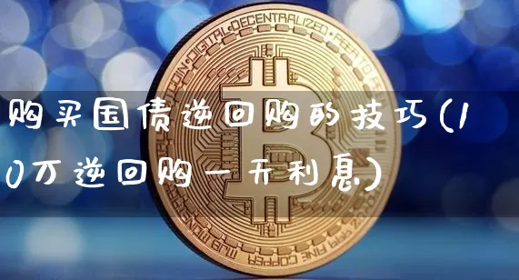 购买国债逆回购的技巧(10万逆回购一天利息)_https://www.qgjzrcxxzxpt.com_大商所_第1张