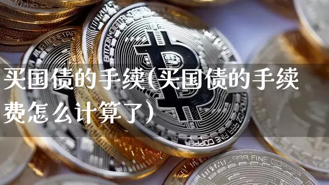 买国债的手续(买国债的手续费怎么计算了)_https://www.qgjzrcxxzxpt.com_中金所_第1张