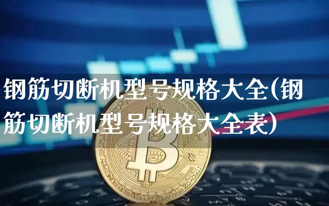 钢筋切断机型号规格大全(钢筋切断机型号规格大全表)_https://www.qgjzrcxxzxpt.com_广期所_第1张