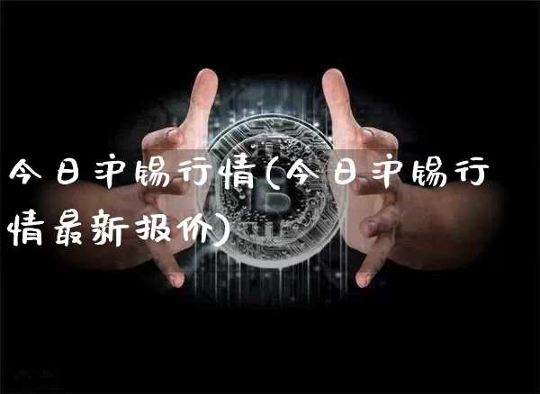 今日沪锡行情(今日沪锡行情最新报价)_https://www.qgjzrcxxzxpt.com_广期所_第1张