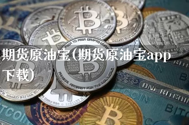 期货原油宝(期货原油宝app下载)_https://www.qgjzrcxxzxpt.com_中金所_第1张