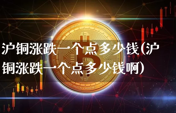沪铜涨跌一个点多少钱(沪铜涨跌一个点多少钱啊)_https://www.qgjzrcxxzxpt.com_郑商所_第1张