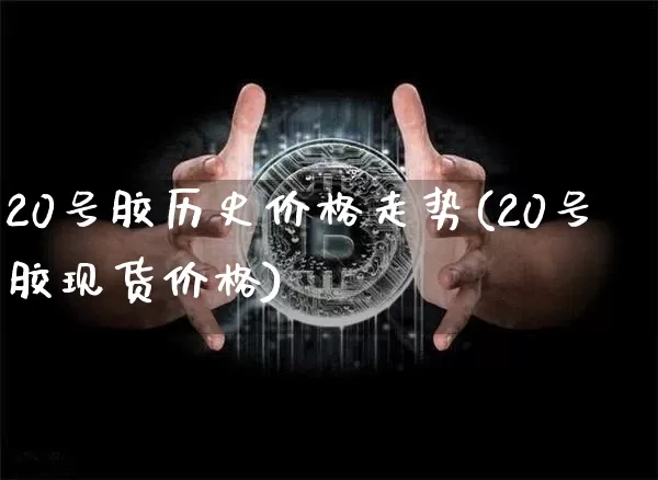 20号胶历史价格走势(20号胶现货价格)_https://www.qgjzrcxxzxpt.com_大商所_第1张
