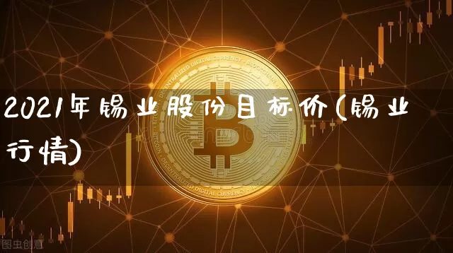 2021年锡业股份目标价(锡业行情)_https://www.qgjzrcxxzxpt.com_中金所_第1张