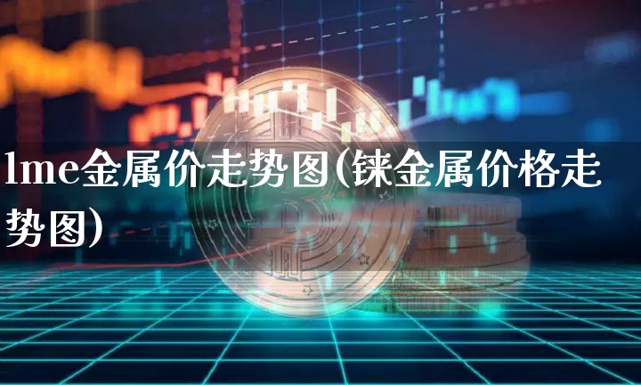 lme金属价走势图(铼金属价格走势图)_https://www.qgjzrcxxzxpt.com_中金所_第1张