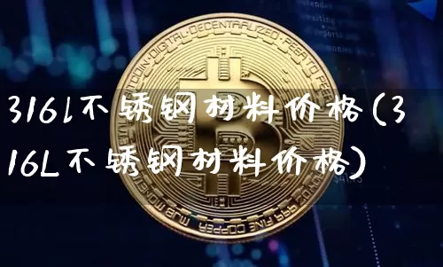 316l不锈钢材料价格(316L不锈钢材料价格)_https://www.qgjzrcxxzxpt.com_郑商所_第1张