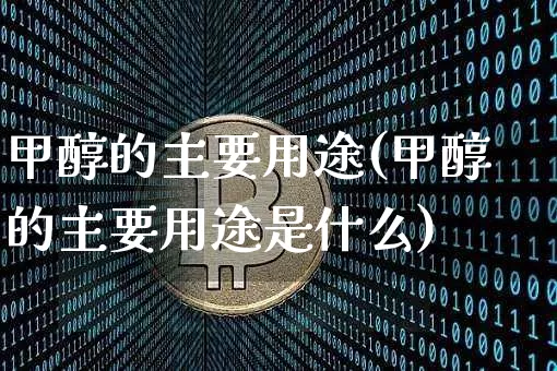 甲醇的主要用途(甲醇的主要用途是什么)_https://www.qgjzrcxxzxpt.com_大商所_第1张