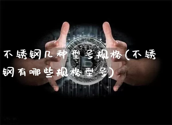 不锈钢几种型号规格(不锈钢有哪些规格型号)_https://www.qgjzrcxxzxpt.com_广期所_第1张