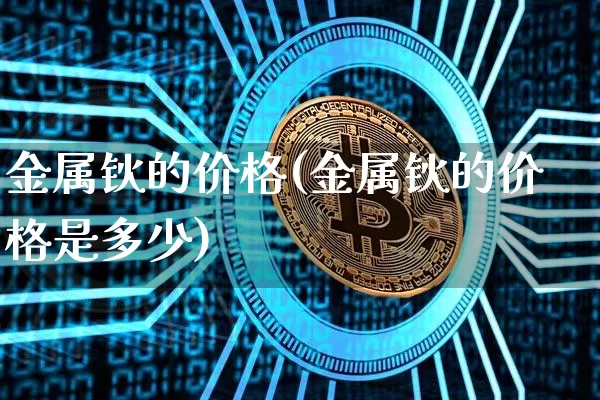 金属钬的价格(金属钬的价格是多少)_https://www.qgjzrcxxzxpt.com_大商所_第1张