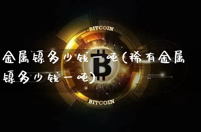 金属镍多少钱一吨(稀有金属镍多少钱一吨)_上期所_第1张_财经网 金属镍多少钱一吨(稀有金属镍多少钱一吨)_https://www.qgjzrcxxzxpt.com_上期所_第1张