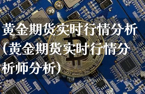 黄金期货实时行情分析(黄金期货实时行情分析师分析)_https://www.qgjzrcxxzxpt.com_中金所_第1张