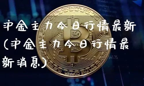 沪金主力今日行情最新(沪金主力今日行情最新消息)_https://www.qgjzrcxxzxpt.com_广期所_第1张