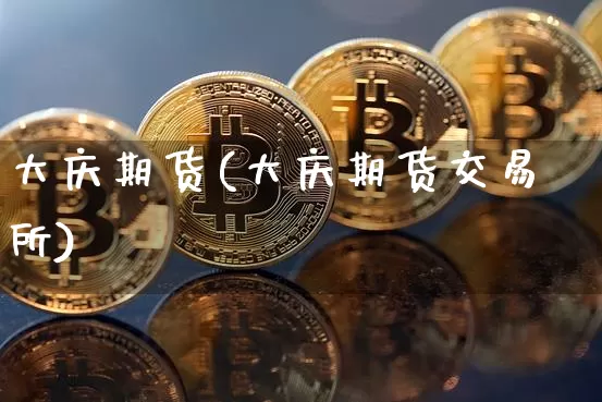 大庆期货(大庆期货交易所)_https://www.qgjzrcxxzxpt.com_大商所_第1张