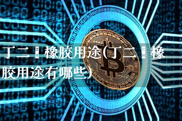 丁二烯橡胶用途(丁二烯橡胶用途有哪些)_https://www.qgjzrcxxzxpt.com_大商所_第1张
