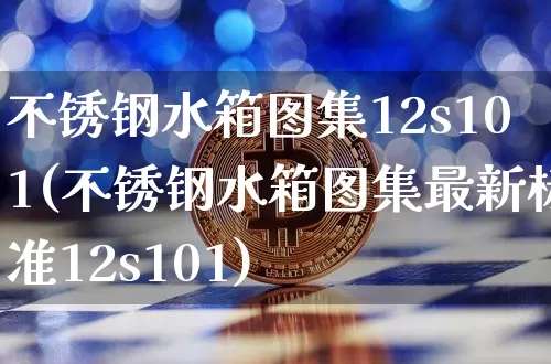 不锈钢水箱图集12s101(不锈钢水箱图集最新标准12s101)_https://www.qgjzrcxxzxpt.com_上期能源_第1张