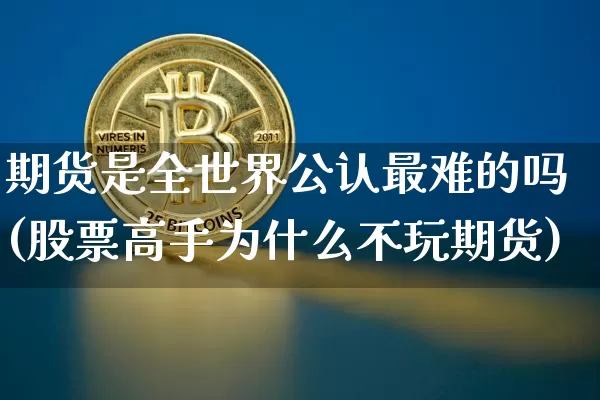期货是全世界公认最难的吗(股票高手为什么不玩期货)_https://www.qgjzrcxxzxpt.com_上期所_第1张