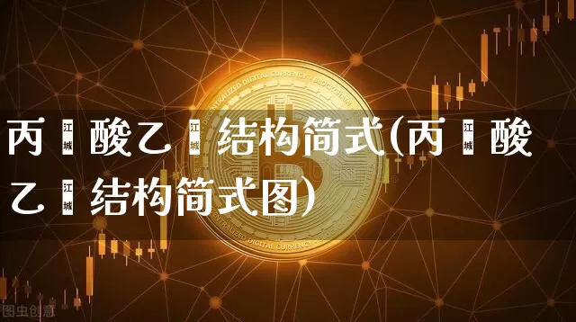 丙烯酸乙酯结构简式(丙烯酸乙酯结构简式图)_https://www.qgjzrcxxzxpt.com_上期所_第1张