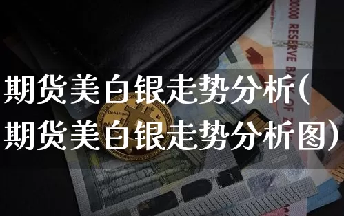 期货美白银走势分析(期货美白银走势分析图)_https://www.qgjzrcxxzxpt.com_上期能源_第1张