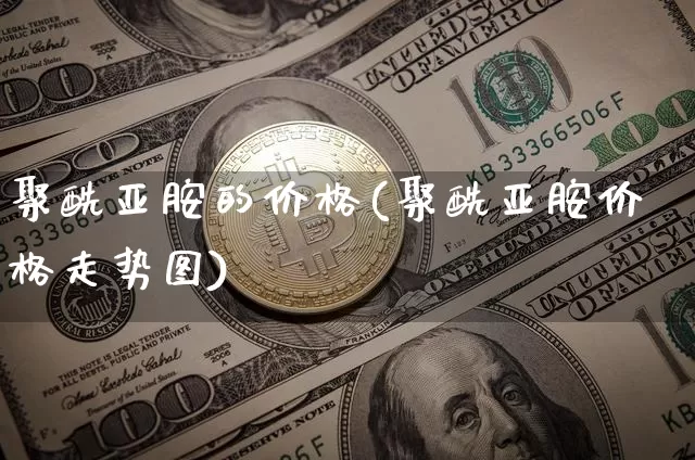 聚酰亚胺的价格(聚酰亚胺价格走势图)_https://www.qgjzrcxxzxpt.com_广期所_第1张