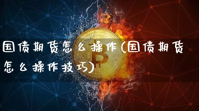 国债期货怎么操作(国债期货怎么操作技巧)_https://www.qgjzrcxxzxpt.com_中金所_第1张