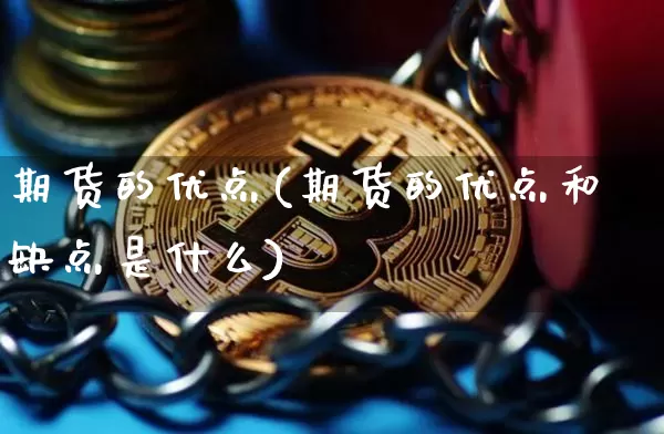 期货的优点(期货的优点和缺点是什么)_大商所_第1张_财经网 期货的优点(期货的优点和缺点是什么)_https://www.qgjzrcxxzxpt.com_大商所_第1张