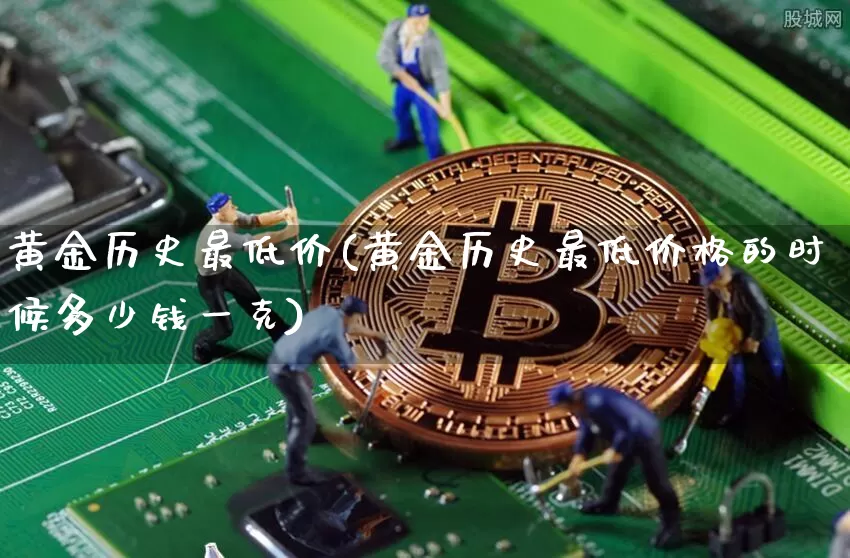 黄金历史最低价(黄金历史最低价格的时候多少钱一克)_https://www.qgjzrcxxzxpt.com_大商所_第1张